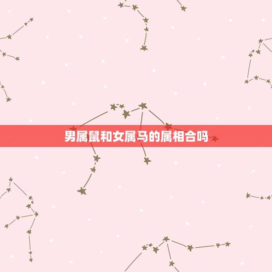 男属鼠和女属马的属相合吗,请问,男的属鼠,女的属马,合婚吗? 男属鼠和女属马的属相合吗,请问,男的属鼠,女的属马,合婚吗?