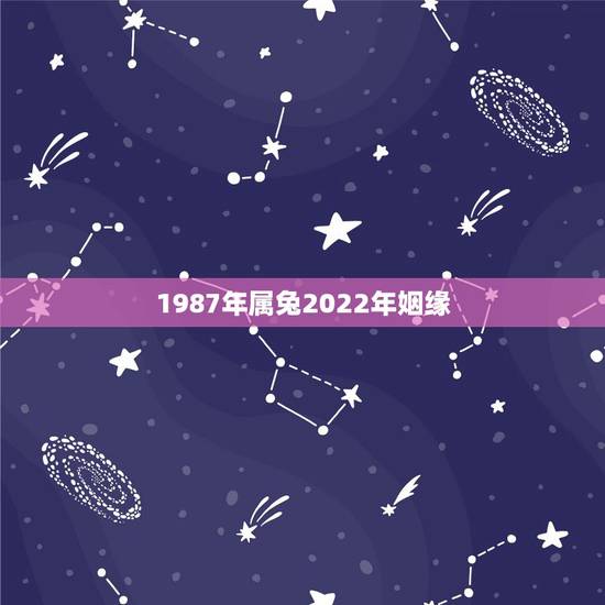 1987年属兔2022年姻缘，87年属兔35岁有一劫2022