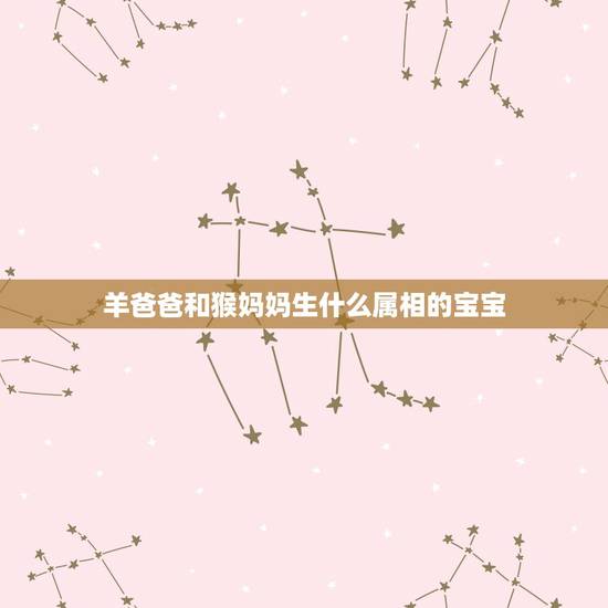 羊爸爸和猴妈妈生什么属相的宝宝，猴子爸爸和狗妈妈生啥属相的宝宝好