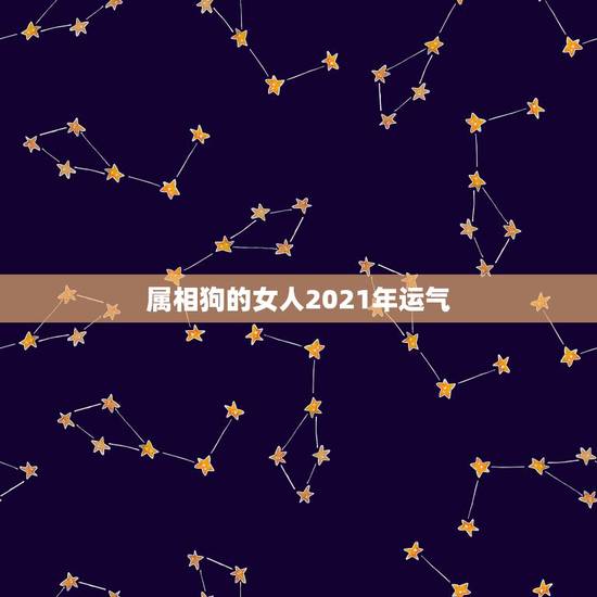 属相狗的女人2021年运气，2021年属狗的人佩戴什么吉祥物好运气，能
