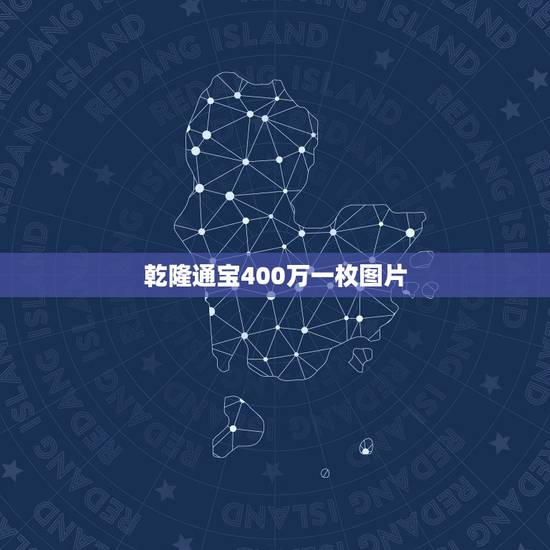 乾隆通宝400万一枚图片，乾隆通宝一枚价值多少？