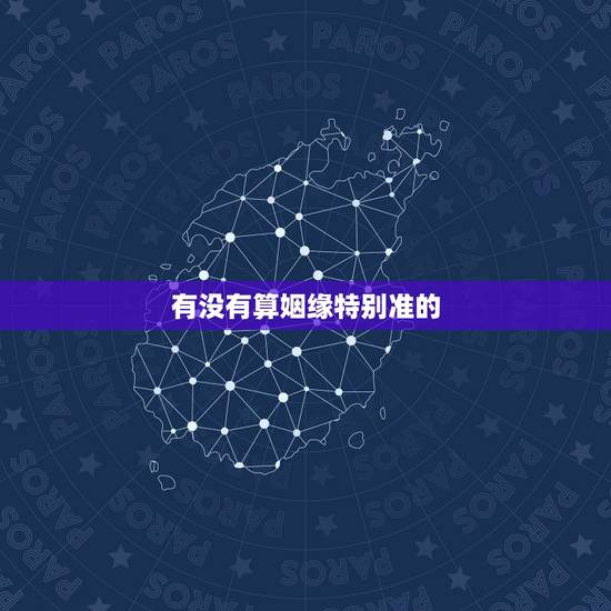 有没有算姻缘特别准的,哪里有算姻缘很准的或者会算的? 有没有算姻缘特别准的,哪里有算姻缘很准的或者会算的?