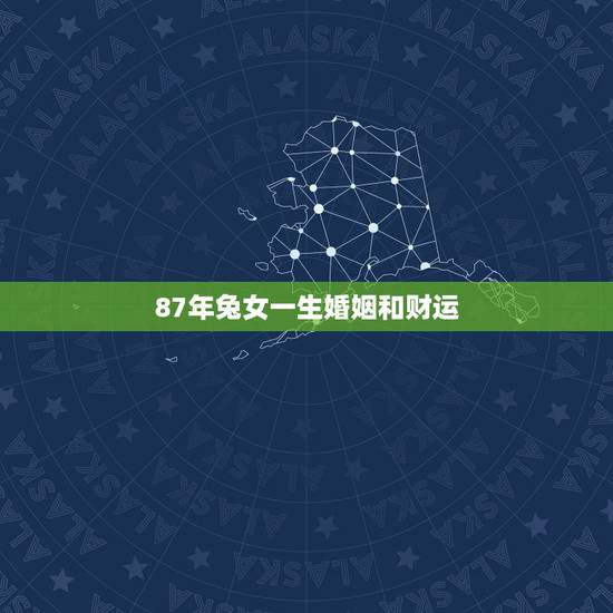 87年兔女一生婚姻和财运，属兔的女人几月出生好