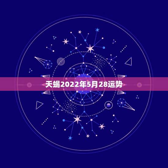 天蝎2022年5月28运势，天蝎座2021年运势详解