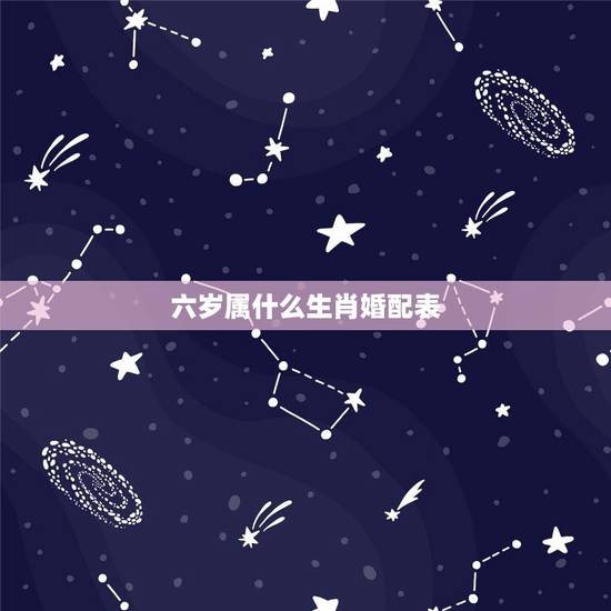 六岁属什么生肖婚配表，6岁属什么生肖