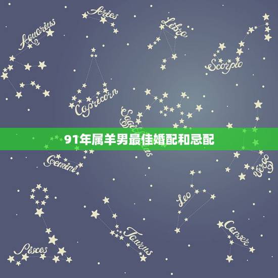 91年属羊男最佳婚配和忌配，91年属羊的属相婚配表