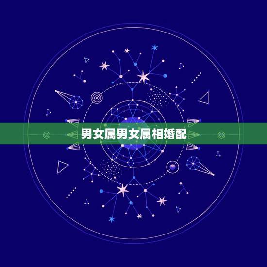 男女属男女属相婚配,十二生肖男女婚配表 男女属男女属相婚配,十二生肖男女婚配表