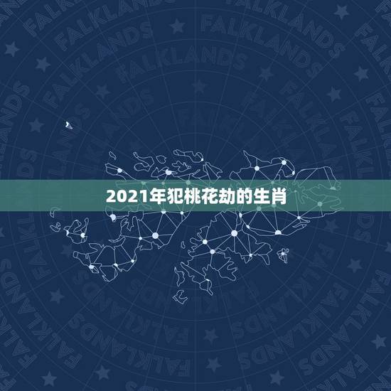 2021年犯桃花劫的生肖，2021年生肖猴桃花运旺的月份