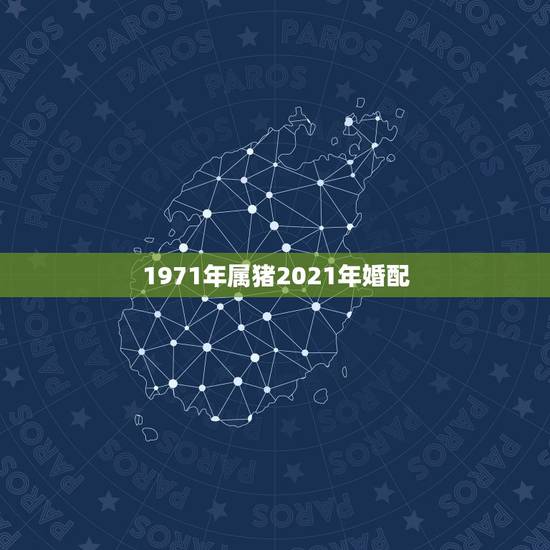 1971年属猪2021年婚配,1971年属猪的人,在2021年选什么日 1971年属猪2021年婚配,1971年属猪的人,在2021年选什么日