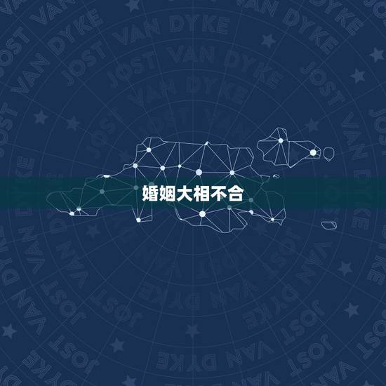 婚姻大相不合,怎么看婚姻中两人合不合,相不相配 婚姻大相不合,怎么看婚姻中两人合不合,相不相配