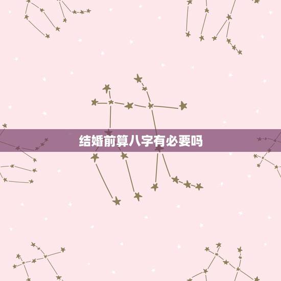 结婚前算八字有必要吗,说说怎么看待结婚前看八字的行为? 结婚前算八字有必要吗,说说怎么看待结婚前看八字的行为?