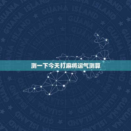 测一下今天打麻将运气测算,测今天打麻将运气如何 测一下今天打麻将运气测算,测今天打麻将运气如何