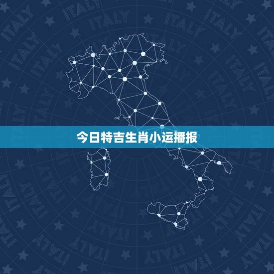 今日特吉生肖小运播报,今日星座星运查询 今日特吉生肖小运播报,今日星座星运查询