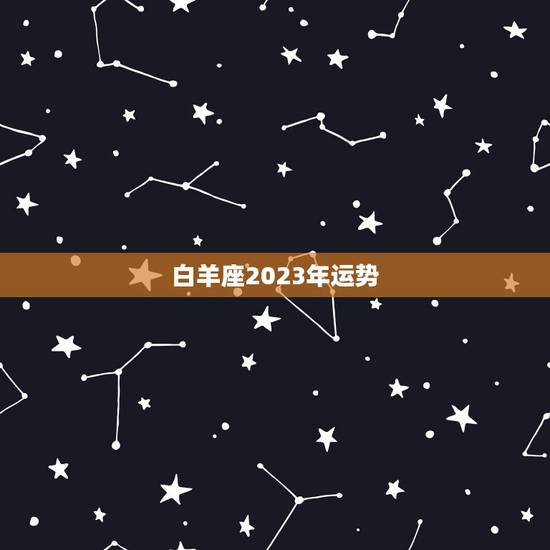 白羊座2023年运势,七四年属虎白羊座2023年运势如何? 白羊座2023年运势,七四年属虎白羊座2023年运势如何?