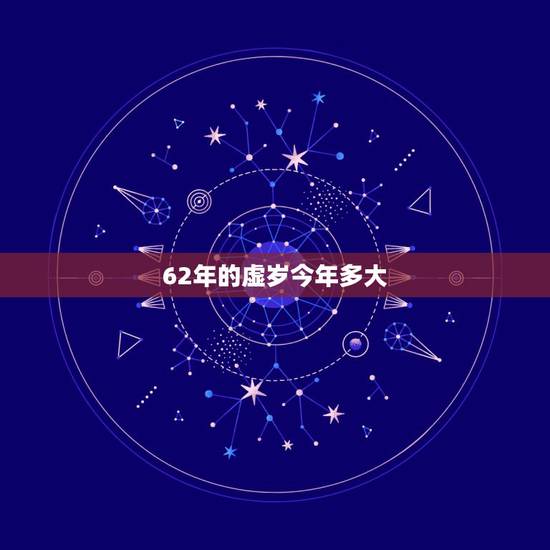 62年的虚岁今年多大,62年出生今年多大属什么 62年的虚岁今年多大,62年出生今年多大属什么