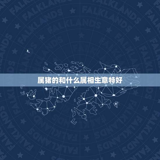 属猪的和什么属相生意特好,属猪的人做生意和什么属相最配 属猪的和什么属相生意特好,属猪的人做生意和什么属相最配