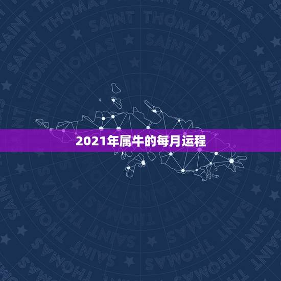 2021年属牛的每月运程，属牛2021年运势及运程