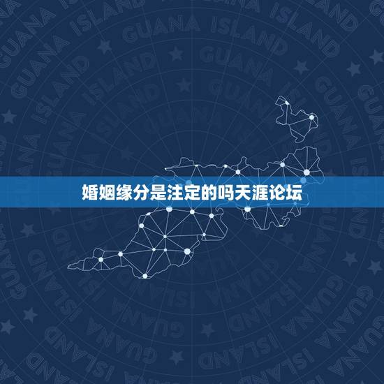 婚姻缘分是注定的吗天涯论坛,姻缘真的天注定吗 婚姻缘分是注定的吗天涯论坛,姻缘真的天注定吗