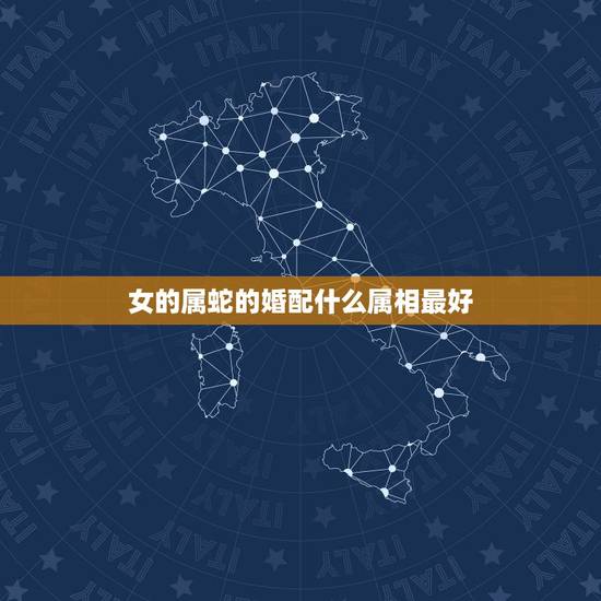 女的属蛇的婚配什么属相最好,77年属蛇的女性配什么属相最好 女的属蛇的婚配什么属相最好,77年属蛇的女性配什么属相最好