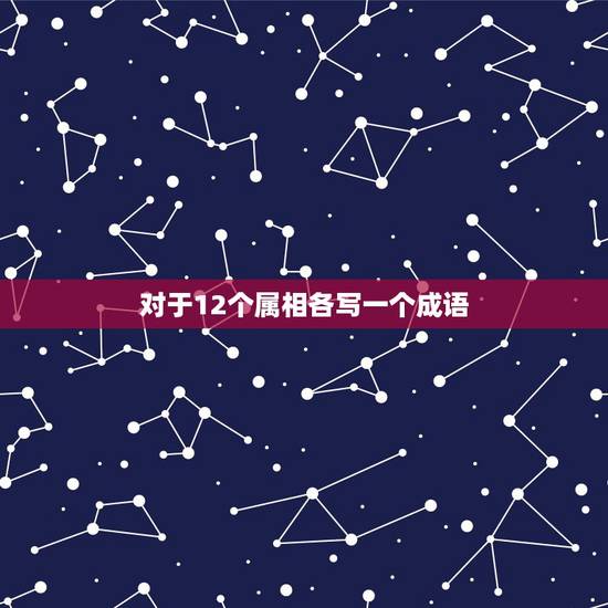 对于12个属相各写一个成语，写出带有十二生肖的十二个成语吗？