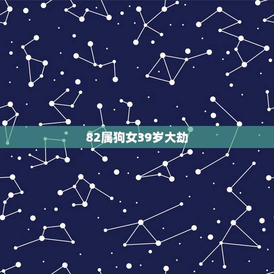 82属狗女39岁大劫,82属狗人的灾难年龄 82属狗女39岁大劫,82属狗人的灾难年龄