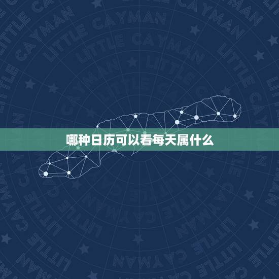 哪种日历可以看每天属什么,能看到每天生肖的日历表 哪种日历可以看每天属什么,能看到每天生肖的日历表