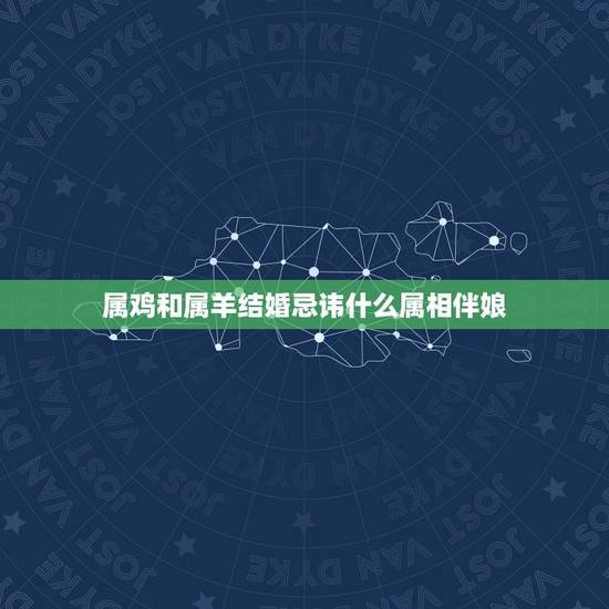 属鸡和属羊结婚忌讳什么属相伴娘，男的属羊女的属鸡要找什么属相的伴娘