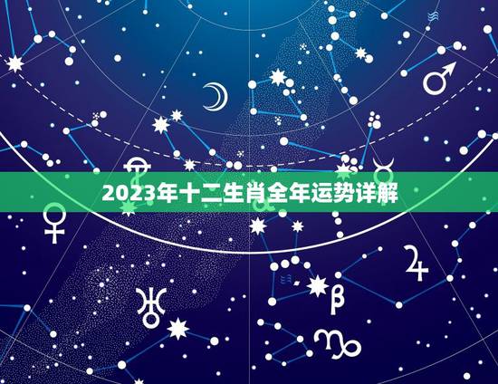 2023年十二生肖全年运势详解，2021年生肖运势大解析+十二生肖
