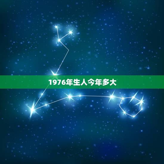 1976年生人今年多大,76年属什么今年多大 1976年生人今年多大,76年属什么今年多大