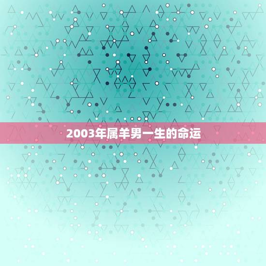 2003年属羊男一生的命运，2003年属羊2022 年运势