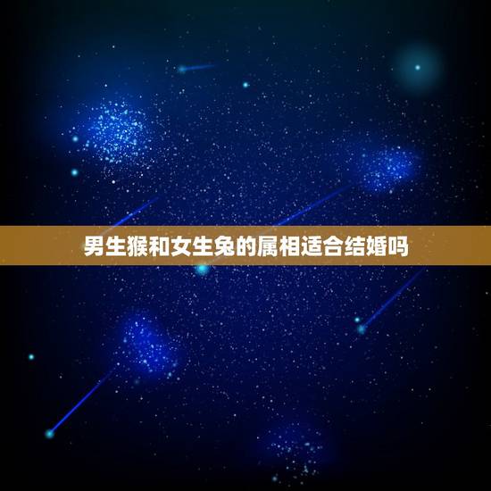 男生猴和女生兔的属相适合结婚吗，属相婚配：男属兔和女属猴相配吗