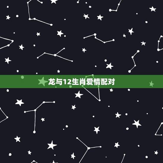 龙与12生肖爱情配对,适合和生肖龙在一起的生肖 龙与12生肖爱情配对,适合和生肖龙在一起的生肖