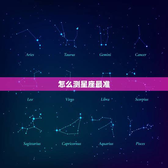 怎么测星座最准,怎样查星座最准确 怎么测星座最准,怎样查星座最准确