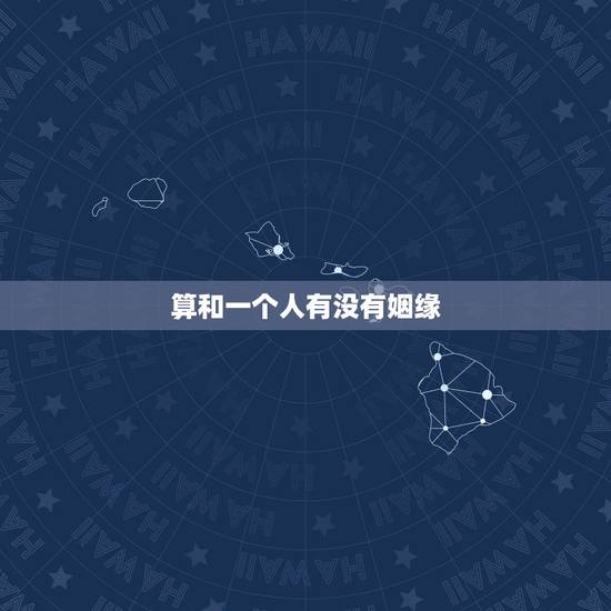 算和一个人有没有姻缘,算一算你的婚姻很准 算和一个人有没有姻缘,算一算你的婚姻很准