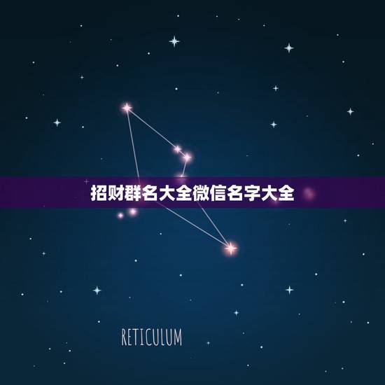 招财群名大全微信名字大全,好听又聚财的微信名字有什么? 招财群名大全微信名字大全,好听又聚财的微信名字有什么?