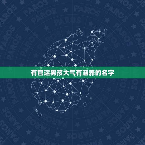 有官运男孩大气有涵养的名字，2021男孩大气有涵养的名字