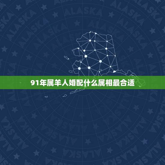91年属羊人婚配什么属相最合适,问91年属羊的男生.找女朋友什么属相. 91年属羊人婚配什么属相最合适,问91年属羊的男生.找女朋友什么属相.