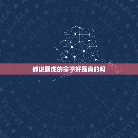 都说属虎的命不好是真的吗，属虎人一生最旺3个人