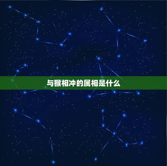 与猴相冲的属相是什么，属猴和什么相冲