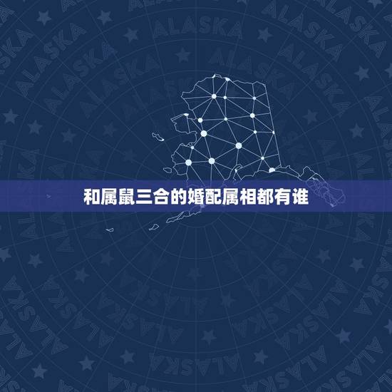和属鼠三合的婚配属相都有谁,属鼠的和什么属相最配? 和属鼠三合的婚配属相都有谁,属鼠的和什么属相最配?