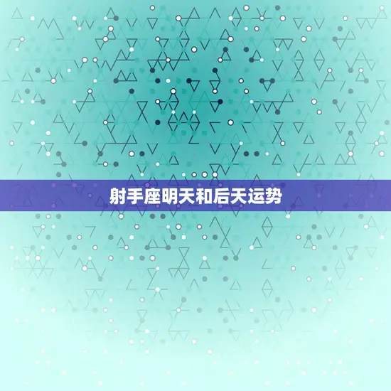 射手座明天和后天运势 射手座明天和后天运势