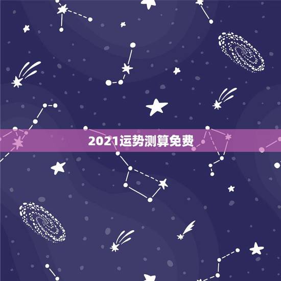 2021运势测算免费,2021年运程 2021运势测算免费,2021年运程
