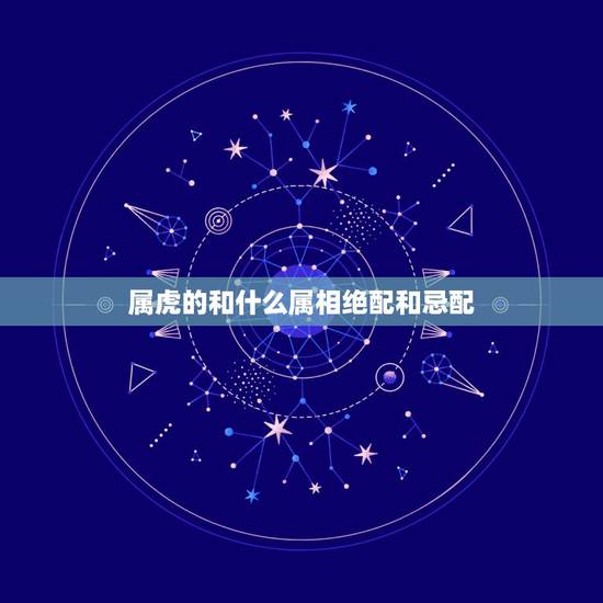 属虎的和什么属相绝配和忌配，属羊要配什么属相才和得来