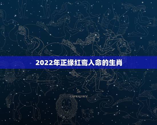 2022年正缘红鸾入命的生肖，红鸾催缘，正缘易到是什么意思？