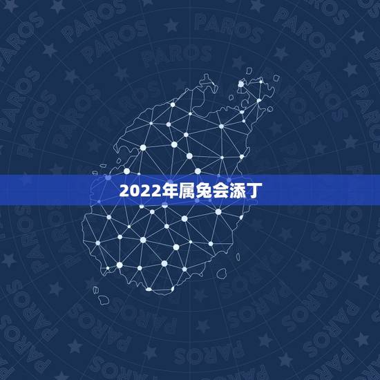 2022年属兔会添丁,2022年添丁生肖 2022年属兔会添丁,2022年添丁生肖