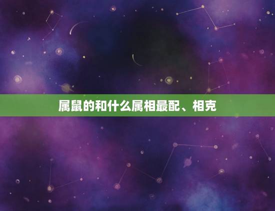 属鼠的和什么属相最配、相克，十二生肖相生又相克，属鼠的和什么属相最配？