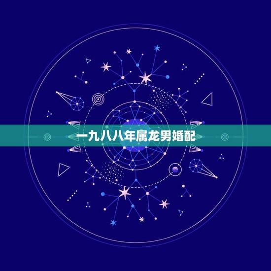 一九八八年属龙男婚配，属龙人33岁鬼门关