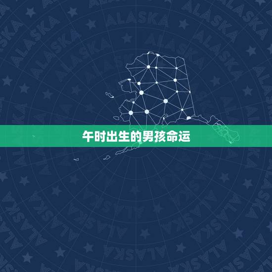 午时出生的男孩命运，午时生的男孩取名