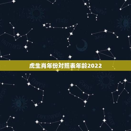 虎生肖年份对照表年龄2022，虎生肖年份对照表