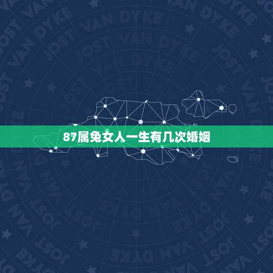 87属兔女人一生有几次婚姻，87属兔一生有几次婚姻